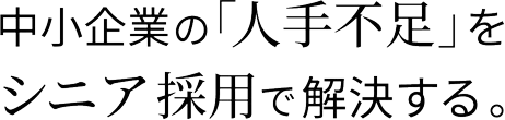 中小企業の「人手不足」をシニア採用で解決する